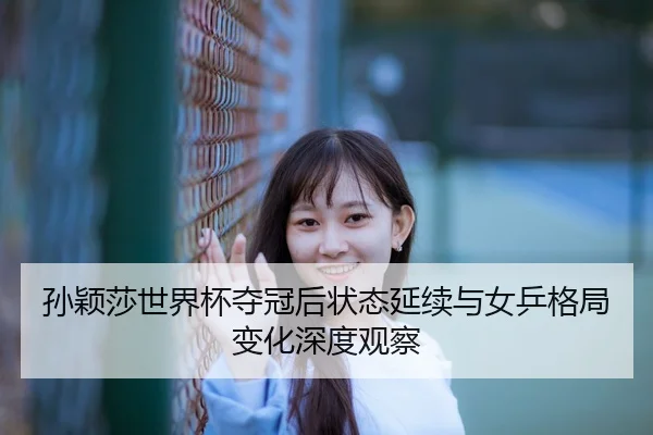 孙颖莎世界杯夺冠后状态延续与女乒格局变化深度观察
